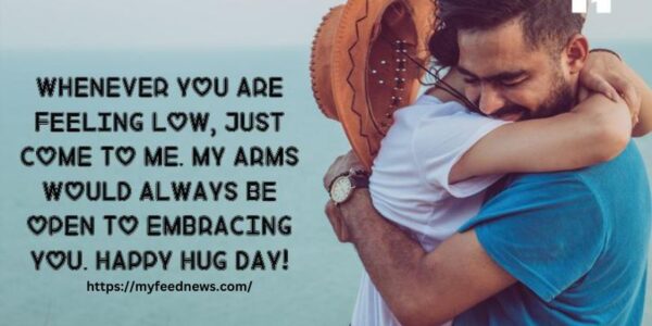 Wishing you a very Happy Hug Day. I may not be there to give you a warm and tight hug but I am sending you my warm wishes on this special day.”