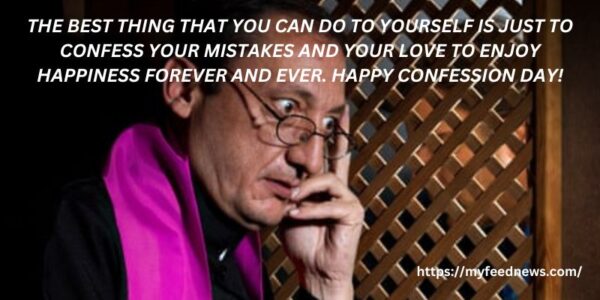 The best thing that you can do to yourself is just to confess your mistakes and your love to enjoy happiness forever and ever. Happy Confession Day!